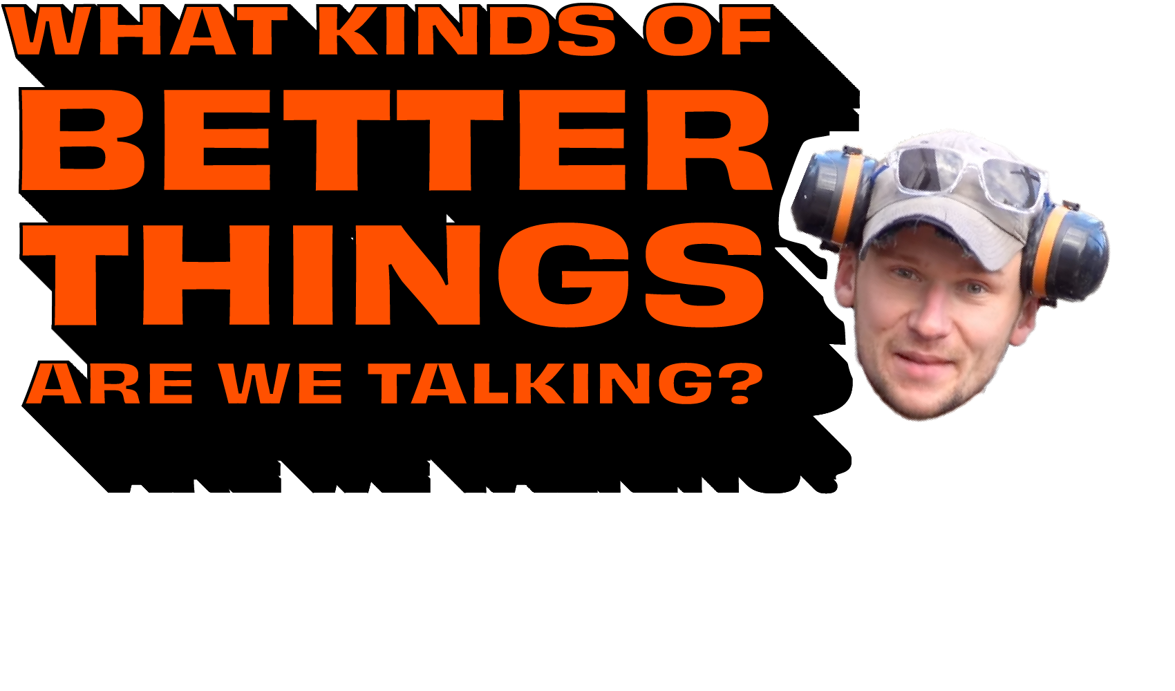 What Kinds of Better Things Are We Talking?